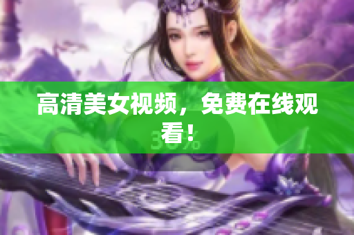 高清美女视频，免费在线观看！