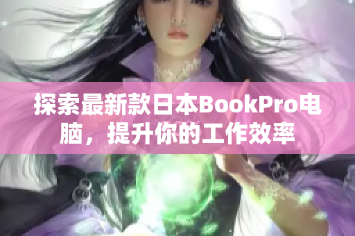 探索最新款日本BookPro电脑，提升你的工作效率