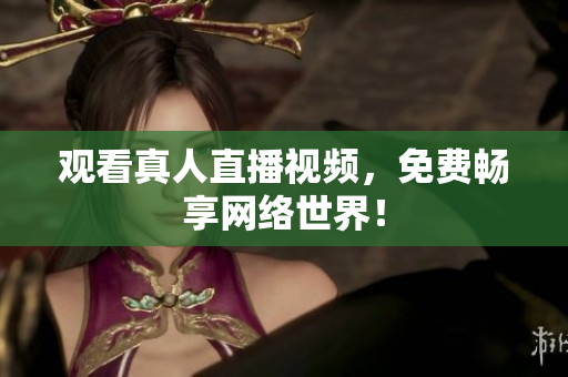 观看真人直播视频，免费畅享网络世界！