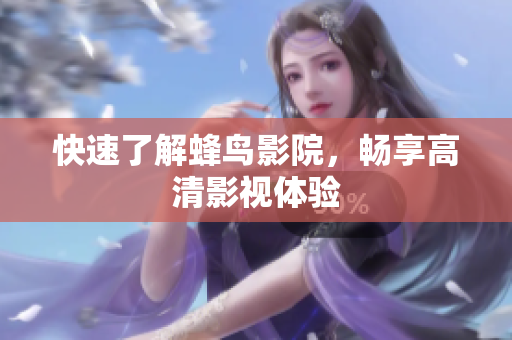 快速了解蜂鸟影院，畅享高清影视体验