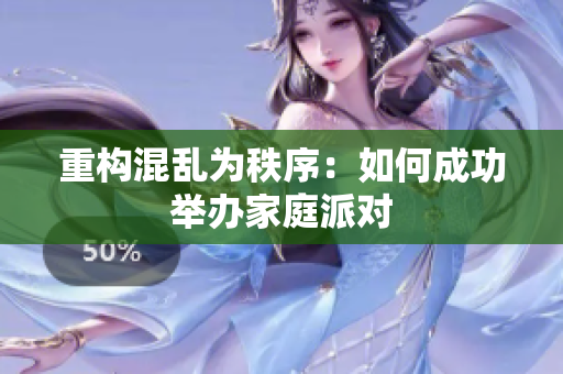 重构混乱为秩序：如何成功举办家庭派对