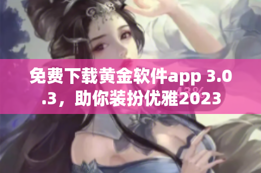 免费下载黄金软件app 3.0.3，助你装扮优雅2023