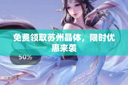 免费领取苏州晶体，限时优惠来袭