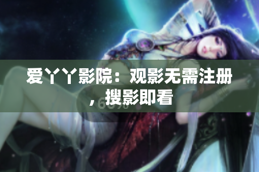 爱丫丫影院：观影无需注册，搜影即看