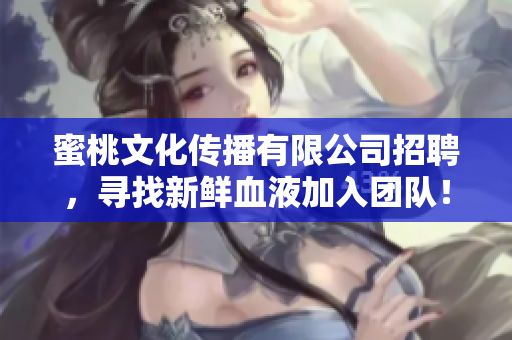 蜜桃文化传播有限公司招聘，寻找新鲜血液加入团队！