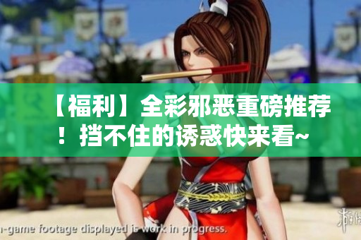 【福利】全彩邪恶重磅推荐！挡不住的诱惑快来看~