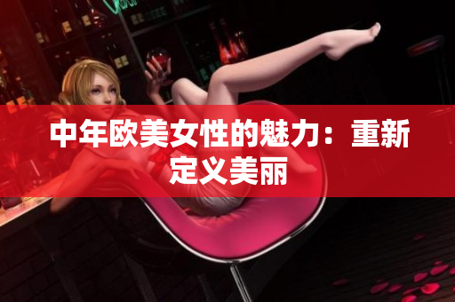 中年欧美女性的魅力：重新定义美丽