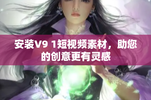 安装V9 1短视频素材，助您的创意更有灵感