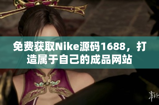 免费获取Nike源码1688，打造属于自己的成品网站