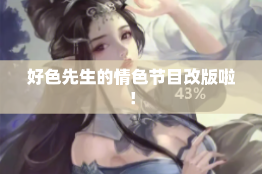 好色先生的情色节目改版啦！