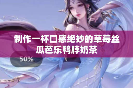 制作一杯口感绝妙的草莓丝瓜芭乐鸭脖奶茶
