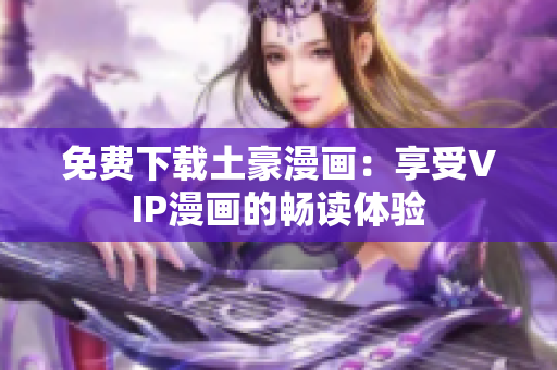 免费下载土豪漫画：享受VIP漫画的畅读体验