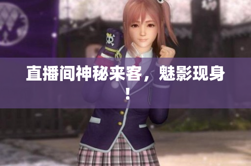 直播间神秘来客，魅影现身！