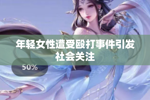 年轻女性遭受殴打事件引发社会关注