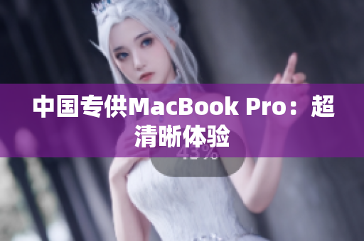 中国专供MacBook Pro：超清晰体验