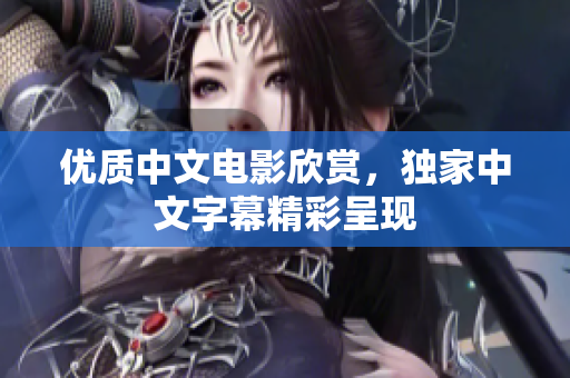 优质中文电影欣赏，独家中文字幕精彩呈现