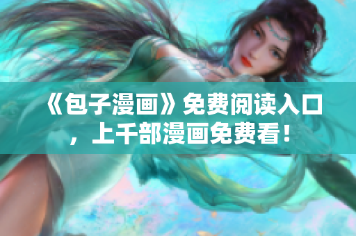 《包子漫画》免费阅读入口，上千部漫画免费看！