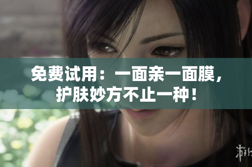 免费试用：一面亲一面膜，护肤妙方不止一种！