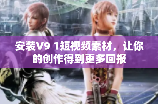 安装V9 1短视频素材，让你的创作得到更多回报