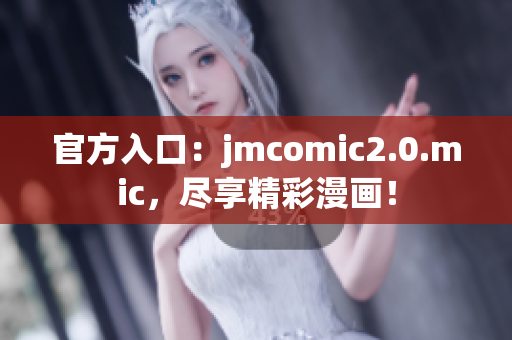 官方入口：jmcomic2.0.mic，尽享精彩漫画！