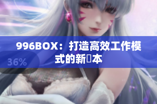 996BOX：打造高效工作模式的新範本