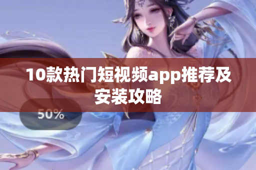 10款热门短视频app推荐及安装攻略
