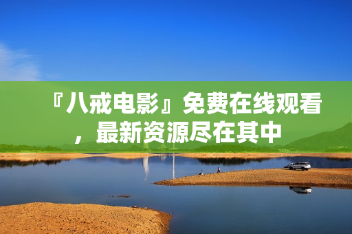 『八戒电影』免费在线观看，最新资源尽在其中