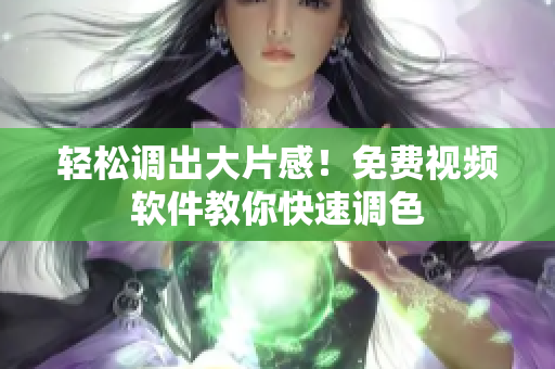 轻松调出大片感！免费视频软件教你快速调色