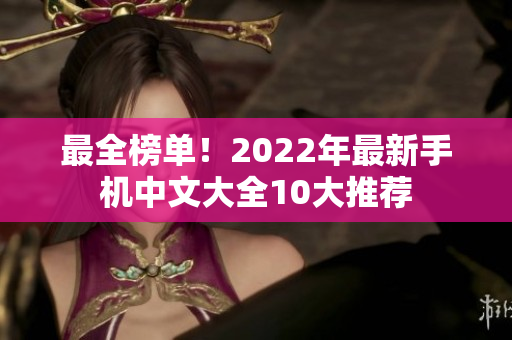 最全榜单！2022年最新手机中文大全10大推荐
