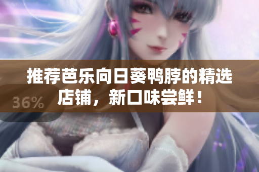 推荐芭乐向日葵鸭脖的精选店铺，新口味尝鲜！