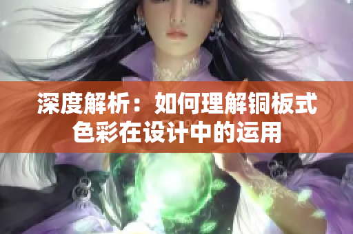 深度解析：如何理解铜板式色彩在设计中的运用