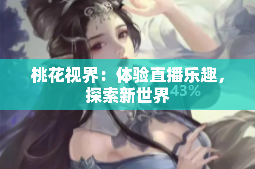 桃花视界：体验直播乐趣，探索新世界