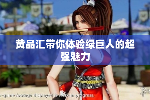黄品汇带你体验绿巨人的超强魅力