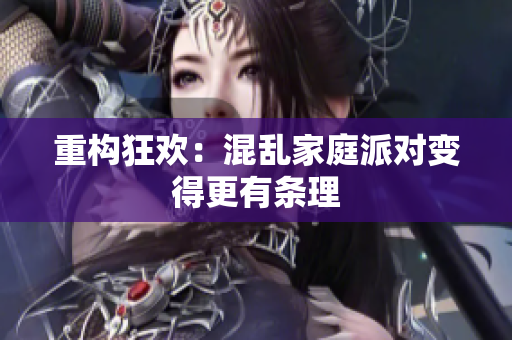 重构狂欢：混乱家庭派对变得更有条理