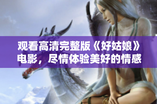 观看高清完整版《好姑娘》电影，尽情体验美好的情感体验