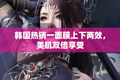 韩国热销一面膜上下两效，美肌双倍享受