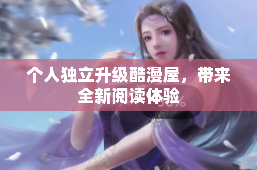 个人独立升级酷漫屋，带来全新阅读体验