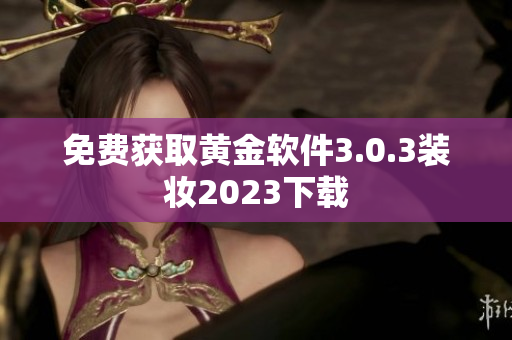 免费获取黄金软件3.0.3装妆2023下载