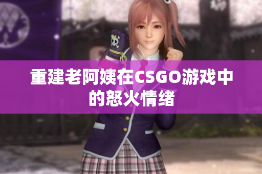 重建老阿姨在CSGO游戏中的怒火情绪