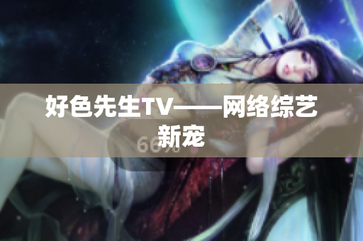 好色先生TV——网络综艺新宠