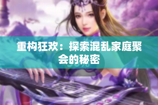 重构狂欢：探索混乱家庭聚会的秘密