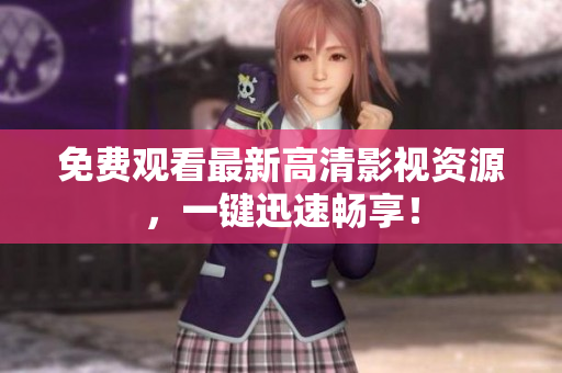 免费观看最新高清影视资源，一键迅速畅享！