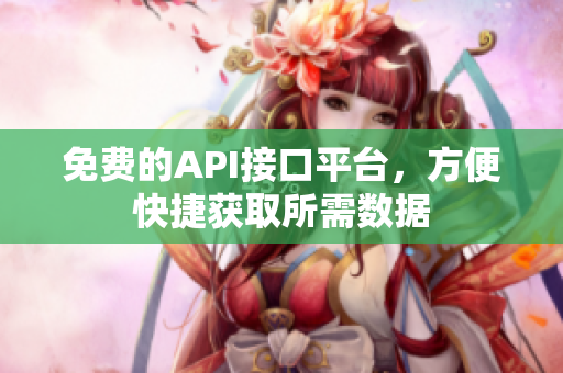 免费的API接口平台，方便快捷获取所需数据