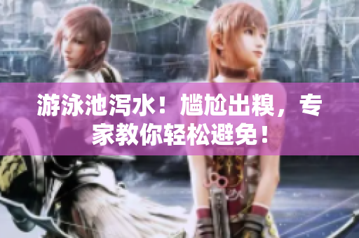 游泳池泻水！尴尬出糗，专家教你轻松避免！