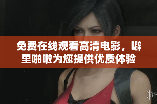 免费在线观看高清电影，噼里啪啦为您提供优质体验