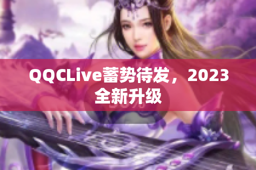 QQCLive蓄势待发，2023全新升级