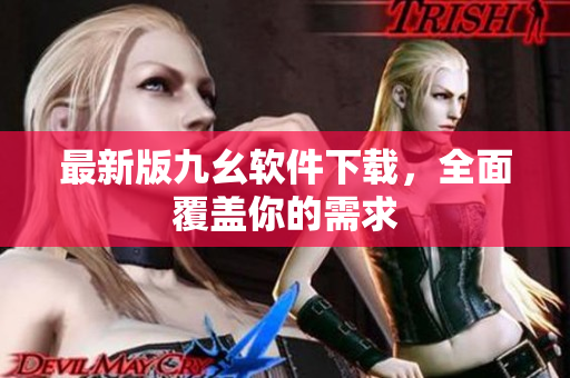 最新版九幺软件下载，全面覆盖你的需求