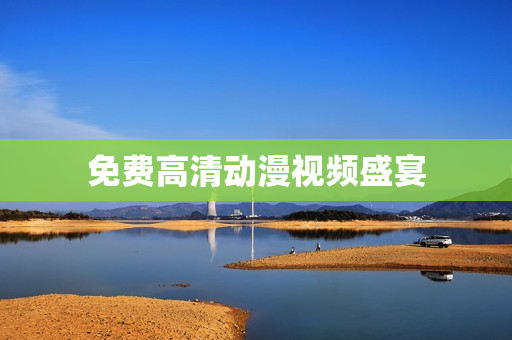 免费高清动漫视频盛宴
