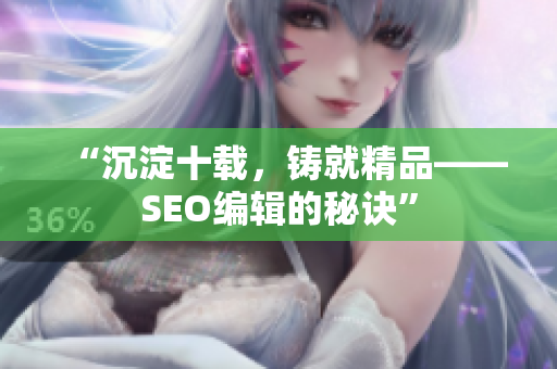 “沉淀十载，铸就精品——SEO编辑的秘诀”