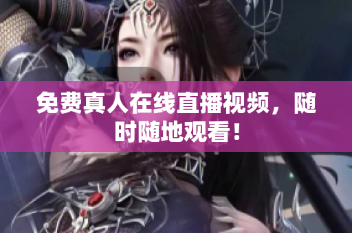 免费真人在线直播视频，随时随地观看！